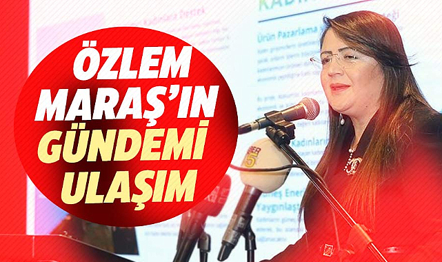 Özlem Maraş’ın gündemi ulaşım