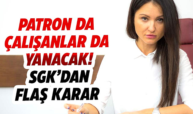 Patron da çalışanlar da yanacak! SGK’dan flaş karar