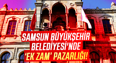 Samsun Büyükşehir Belediyesi'nde ‘ek zam’ pazarlığı!