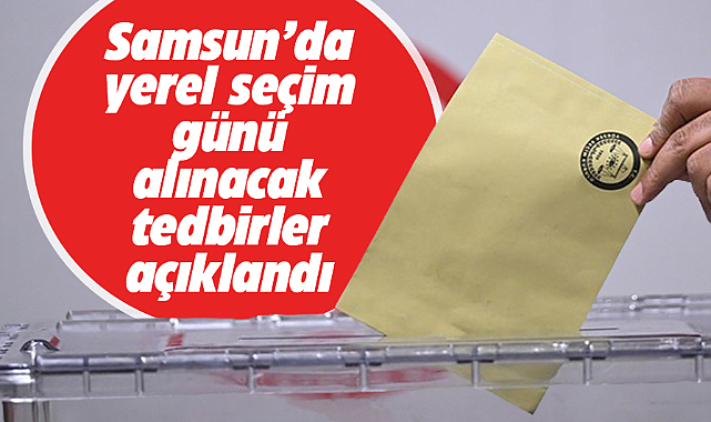 Samsun'da alınacak yerel seçim tedbirleri açıklandı