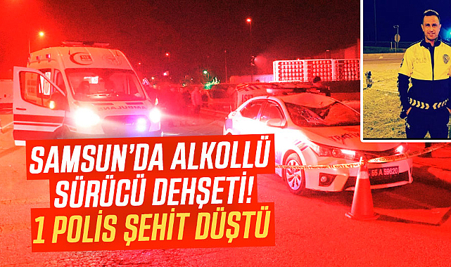 Samsun'da alkollü sürücü dehşeti! 1 polis şehit düştü