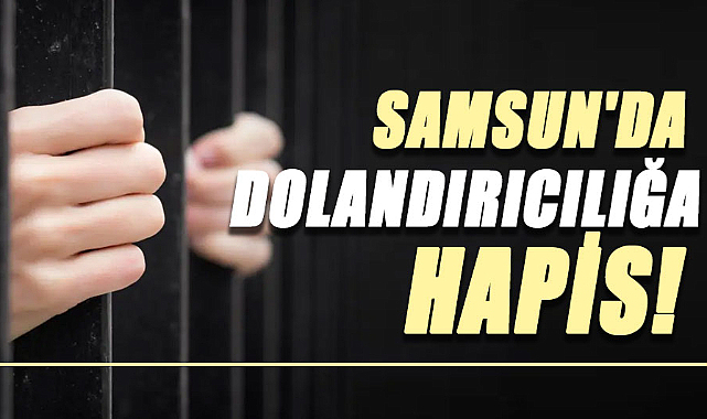 Samsun'da dolandırıcılığa hapis!