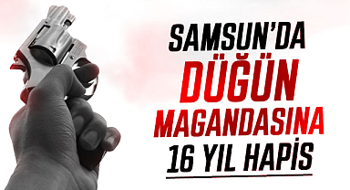 Samsun’da düğün magandasına 16 yıl hapis