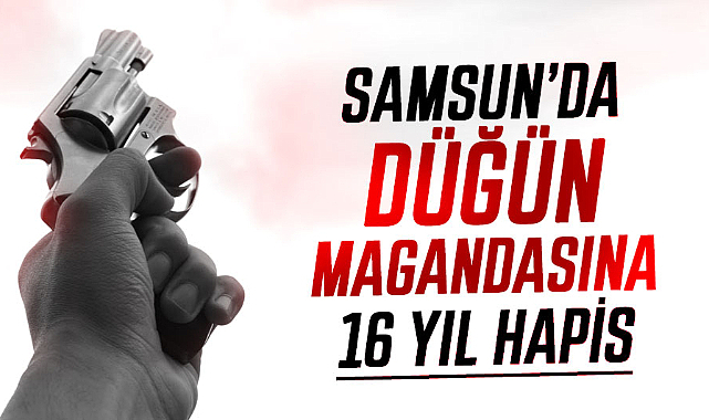 Samsun’da düğün magandasına 16 yıl hapis