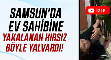 Samsun'da ev sahibine yakalanan hırsız böyle yalvardı!