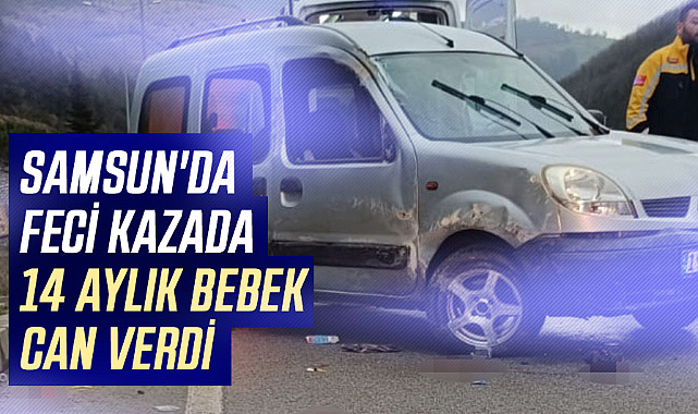 Samsun'da feci kazada 14 aylık bebek can verdi