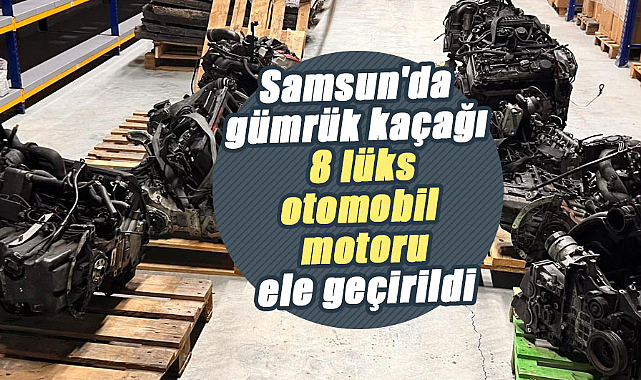 Samsun'da gümrük kaçağı 8 lüks otomobil motoru ele geçirildi