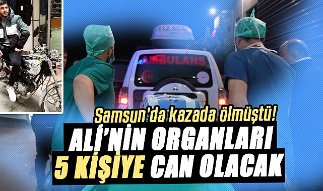 Samsun’da kazada ölmüştü! Ali’nin organları 5 kişiye can olacak