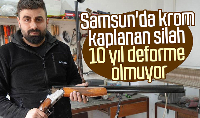 Samsun'da krom kaplanan silah 10 yıl deforme olmuyor