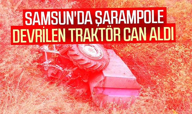 Samsun'da şarampole devrilen traktör can aldı