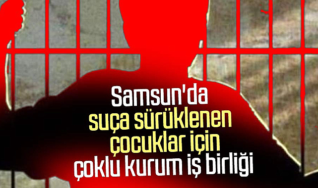 Samsun'da suça sürüklenen çocuklar için çoklu kurum iş birliği
