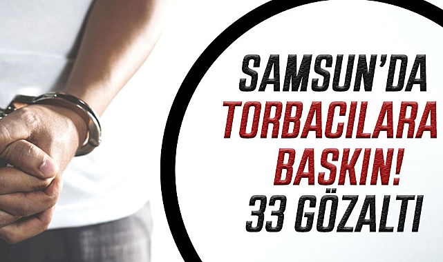 Samsun’da torbacılara baskın! 33 gözaltı
