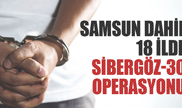 Samsun dahil 18 ilde SİBERGÖZ-30 operasyonu! 40 gözaltı
