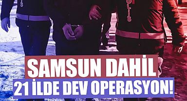 Samsun dahil 21 ilde dev operasyon!