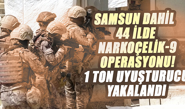 Samsun dahil 44 ilde Narkoçelik-9 operasyonu! 1 ton uyuşturucu yakalandı