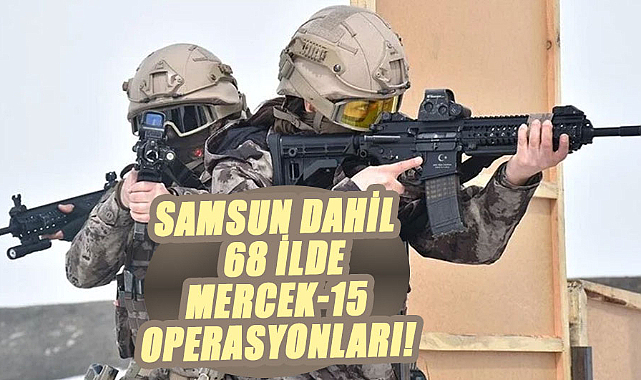 Samsun dahil 68 ilde Mercek-15 operasyonları!
