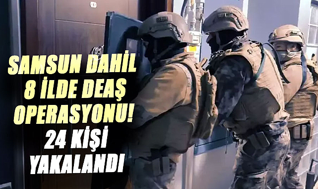 Samsun dahil 8 ilde DEAŞ operasyonu! 24 kişi yakalandı