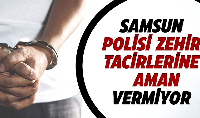 Samsun polisi zehir tacirlerine aman vermiyor