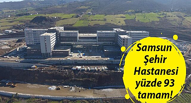 Samsun Şehir Hastanesi yüzde 93 tamam!