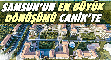 Samsun'un en büyük dönüşümü Canik'te