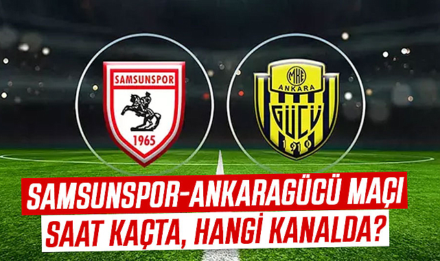 Samsunspor-Ankaragücü maçı saat kaçta, hangi kanalda?