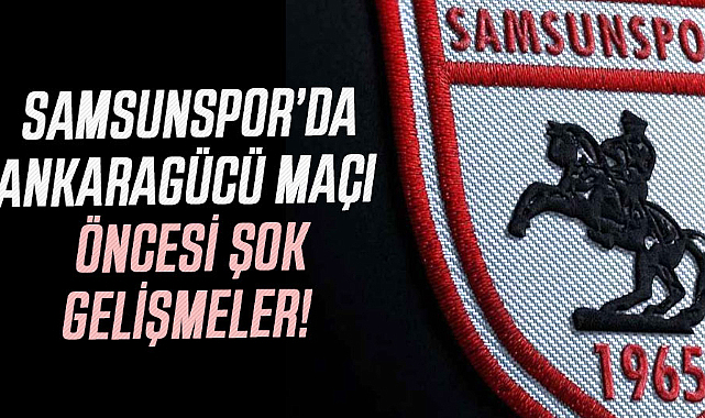 Samsunspor’da Ankaragücü maçı öncesi şok gelişmeler!