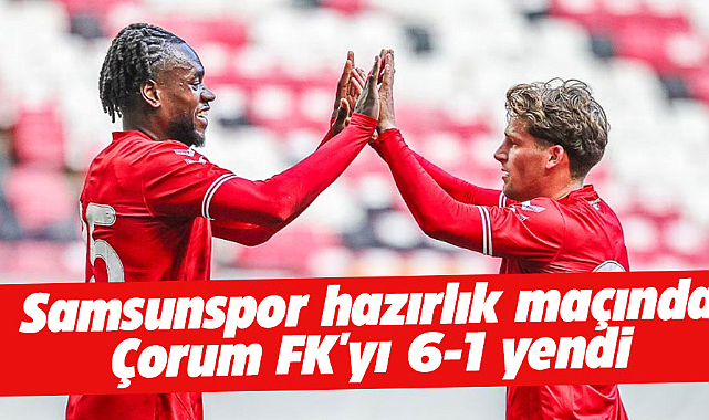 Samsunspor hazırlık maçında Çorum FK'yı 6-1 yendi