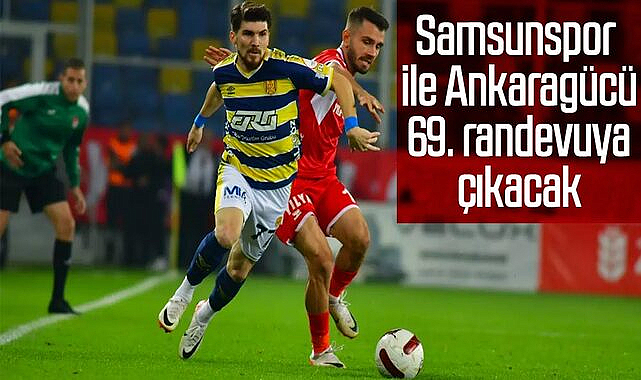 Samsunspor ile Ankaragücü 69. randevuya çıkacak