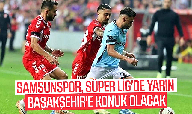 Samsunspor, Süper Lig'de yarın Başakşehir'e konuk olacak