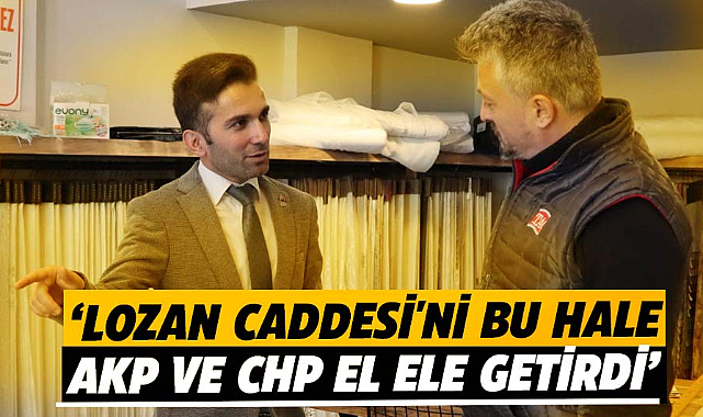 Tugay Başsan: Lozan Caddesi'ni bu hale  AKP ve CHP el ele getirdi