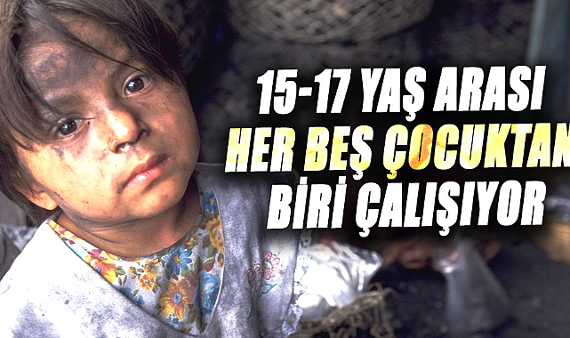 15-17 yaş arası her beş çocuktan biri çalışıyor
