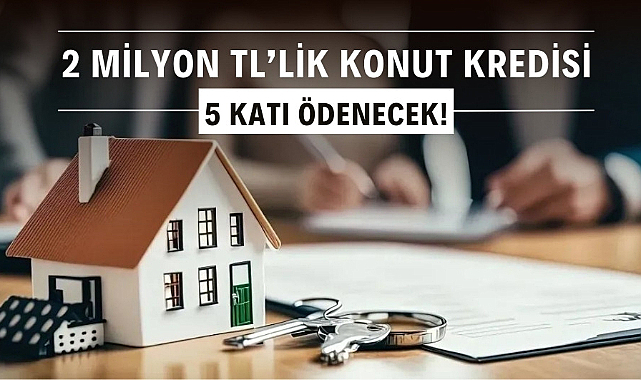 2 milyon TL'lik konut kredisinin geri ödemesi 9.4 milyon TL olacak