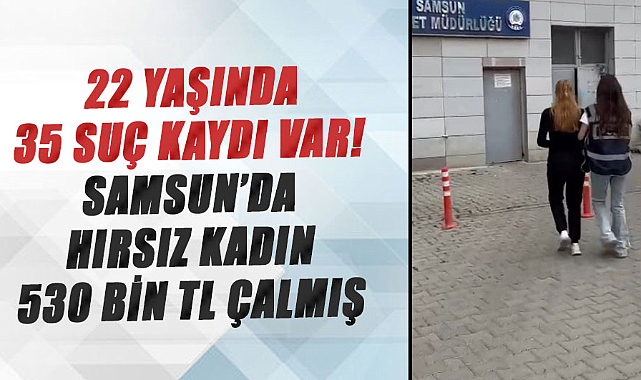 22 yaşında 35 suç kaydı var! Samsun’da hırsız kadın 530 bin TL çalmış