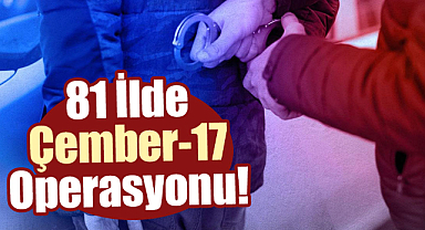 81 ilde Çember-17 Operasyonu!