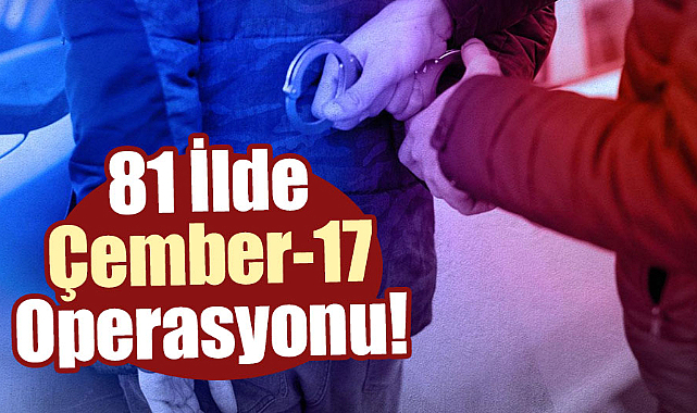 81 ilde Çember-17 Operasyonu!