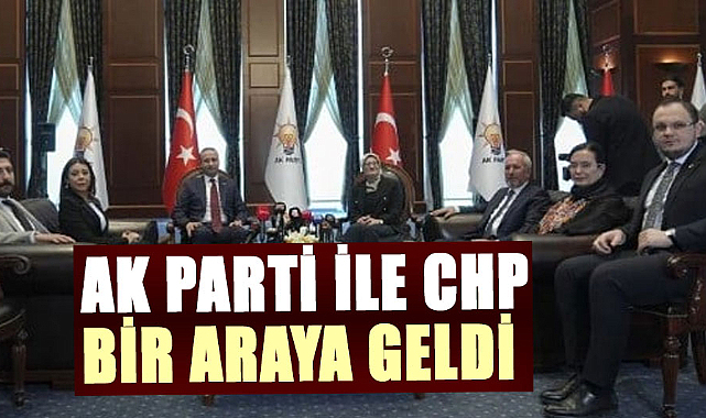 AK Parti ile CHP bir araya geldi