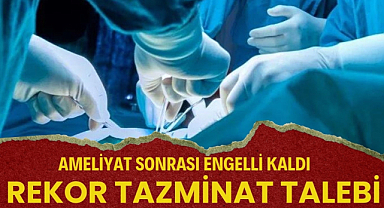 Ameliyat sonrası engelli kaldı milyonluk rekor tazminat talep etti