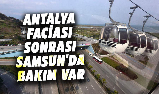 Antalya faciası sonrası Samsun'da teleferikte bakım var