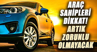 Araç sahipleri dikkat! Artık zorunlu olmayacak