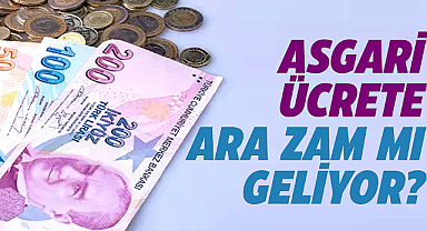 Asgari ücrete ara zam mı geliyor? 