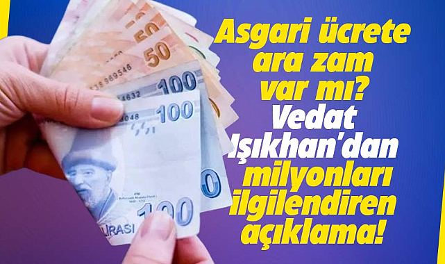 Asgari ücrete ara zam var mı? Vedat Işıkhan'dan milyonları ilgilendiren açıklama!