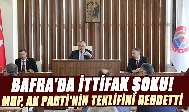 Bafra’da ittifak şoku! MHP, AK Parti'nin teklifini reddetti