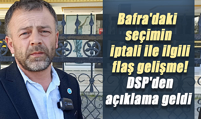 Bafra'daki seçimin iptali ile ilgili flaş gelişme! DSP'den açıklama geldi