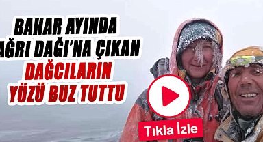 Bahar ayında Ağrı Dağı’na çıkan dağcıların yüzü buz tuttu