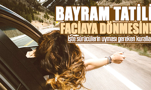 Bayram tatili faciaya dönmesin! İşte sürücülerin uyması gereken kurallar