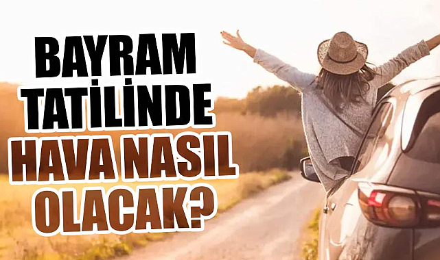Bayram tatilinde hava nasıl olacak?