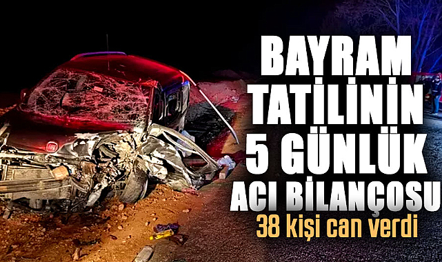 Bayram tatilinin 5 günlük acı bilançosu: 38 kişi can verdi