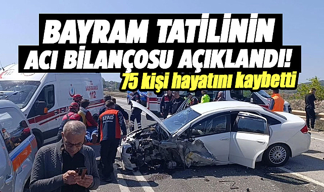Bayram tatilinin acı bilançosu açıklandı! 75 kişi hayatını kaybetti
