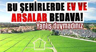 Bu şehirlerde ev ve arsalar bedava! Yanlış duymadınız