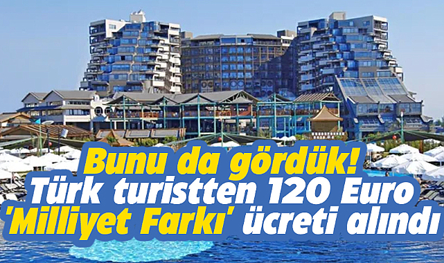 Bunu da gördük! Limak Lara Hotel 120 Euro 'Milliyet Farkı' ücreti aldı